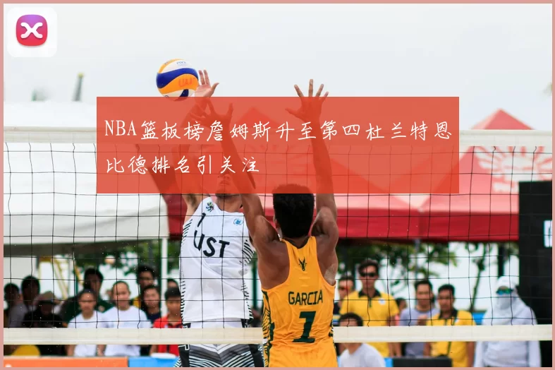 NBA篮板榜詹姆斯升至第四杜兰特恩比德排名引关注