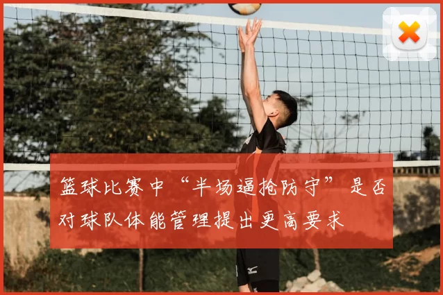 篮球比赛中“半场逼抢防守”是否对球队体能管理提出更高要求