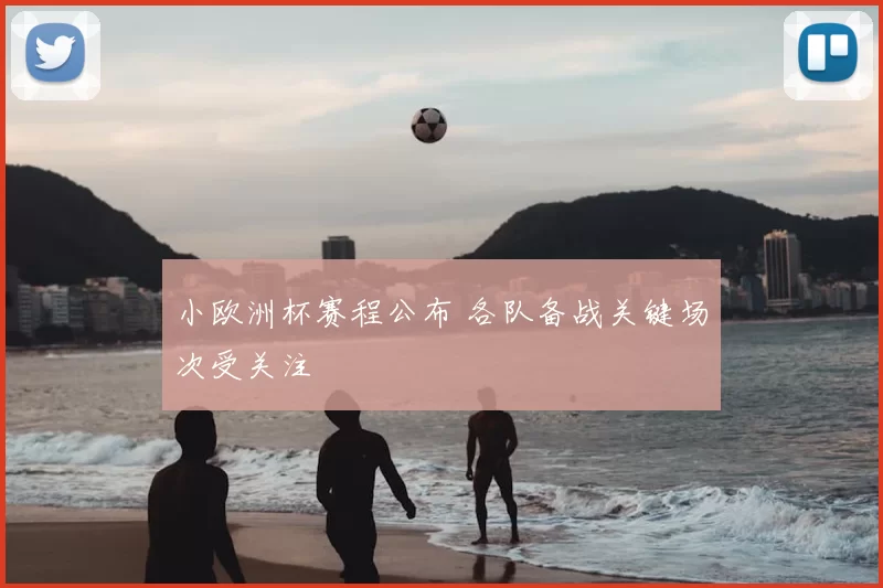 小欧洲杯赛程公布 各队备战关键场次受关注