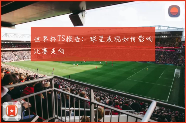 世界杯TS报告:球星表现如何影响比赛走向