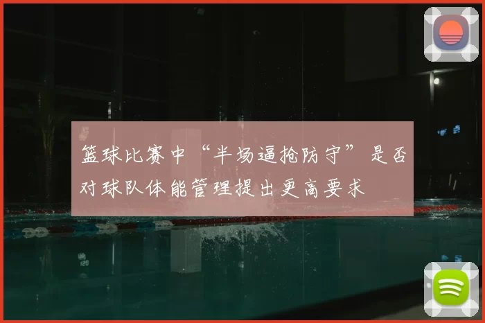 篮球比赛中“半场逼抢防守”是否对球队体能管理提出更高要求
