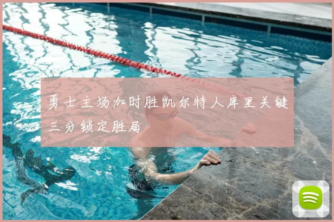 勇士主场加时胜凯尔特人库里关键三分锁定胜局
