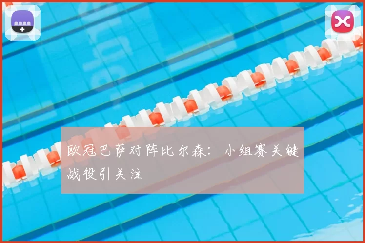 欧冠巴萨对阵比尔森:小组赛关键战役引关注