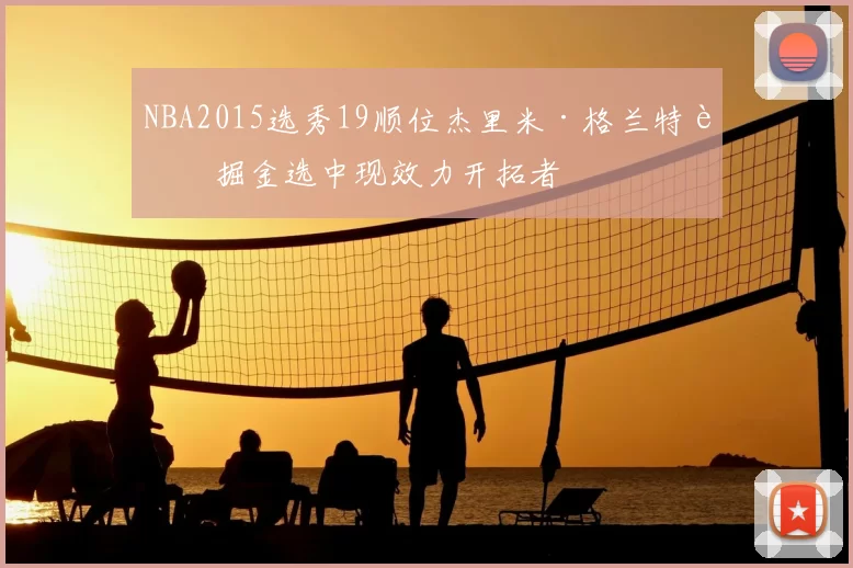 NBA2015选秀19顺位杰里米·格兰特被掘金选中现效力开拓者