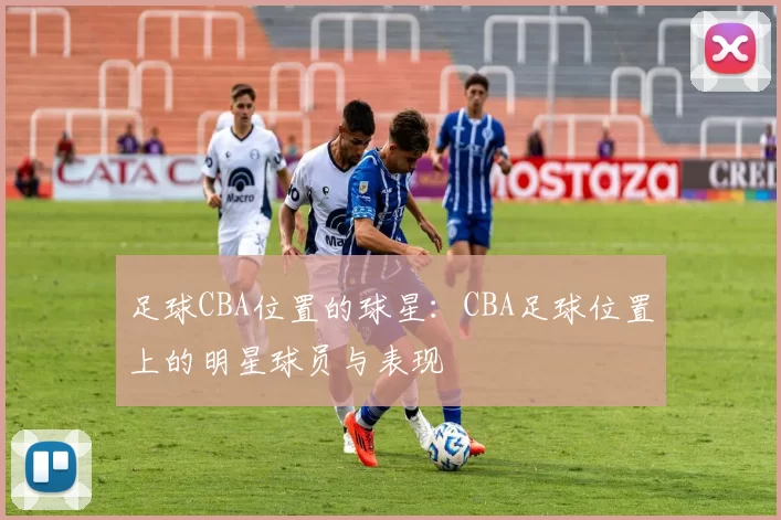 足球CBA位置的球星:CBA足球位置上的明星球员与表现