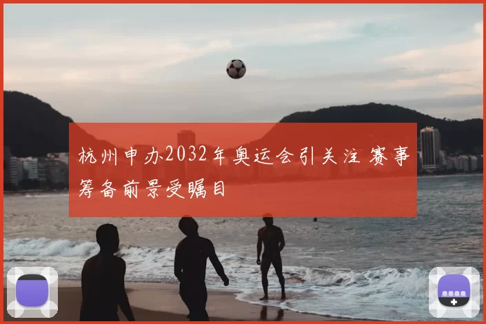 杭州申办2032年奥运会引关注 赛事筹备前景受瞩目