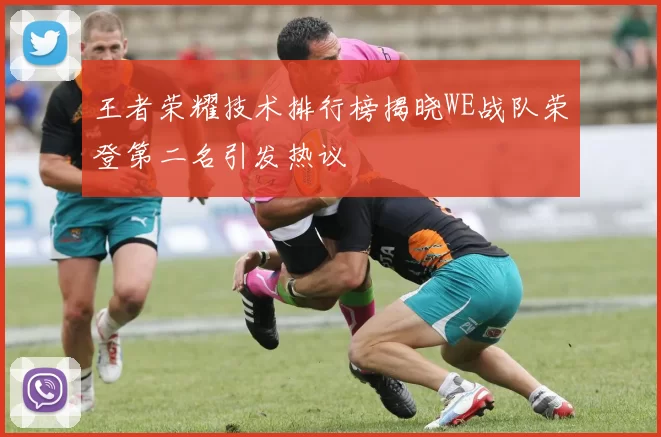 王者荣耀技术排行榜揭晓WE战队荣登第二名引发热议