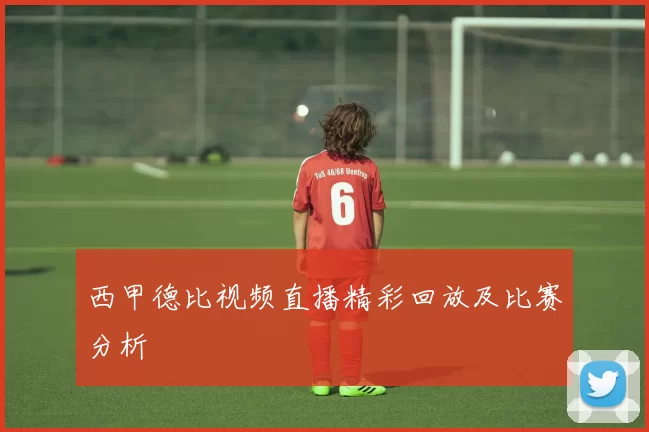 西甲德比视频直播精彩回放及比赛分析