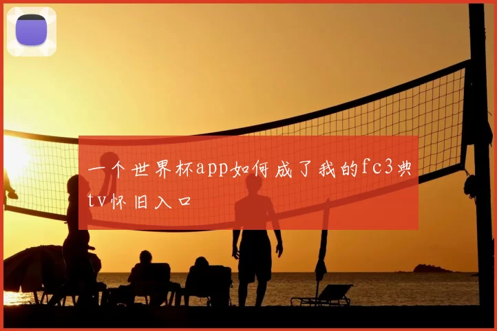 一个世界杯app如何成了我的fc3典tv怀旧入口