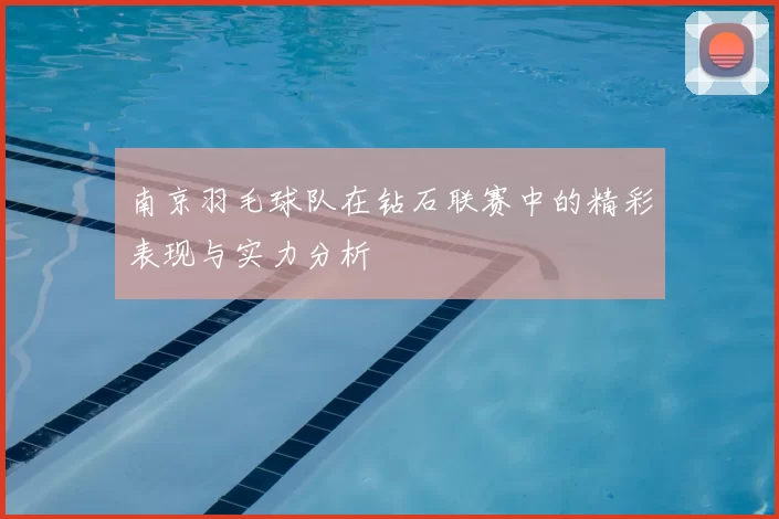 南京羽毛球队在钻石联赛中的精彩表现与实力分析