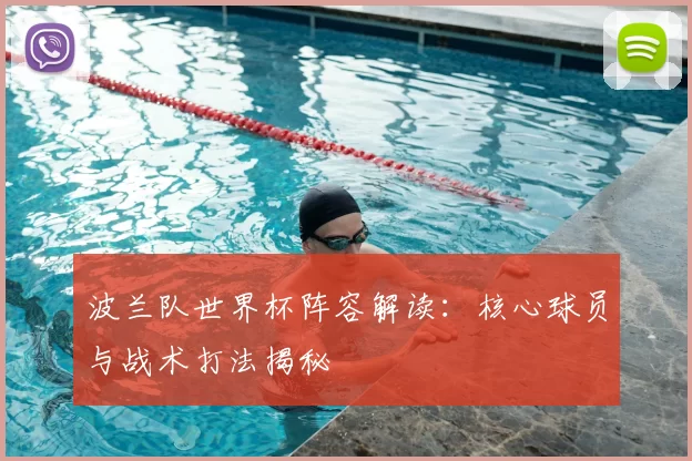波兰队世界杯阵容解读:核心球员与战术打法揭秘