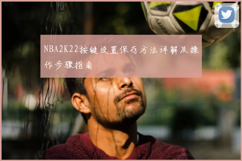 NBA2K22按键设置保存方法详解及操作步骤指南