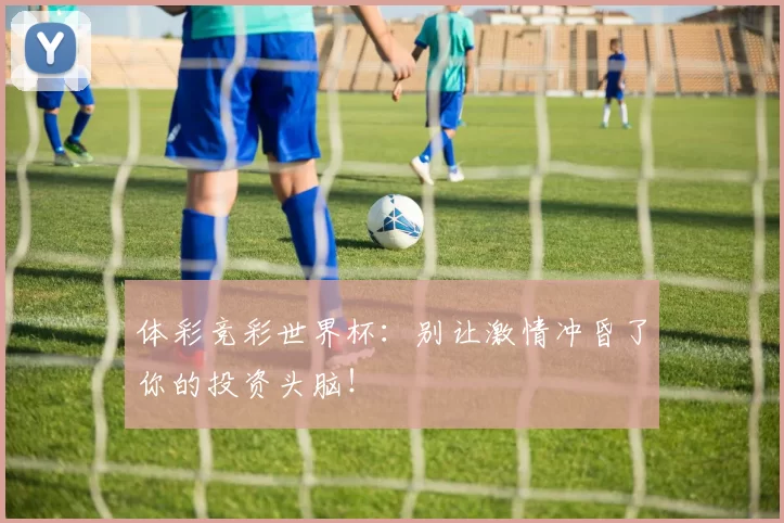 体彩竞彩世界杯：别让激情冲昏了你的投资头脑！