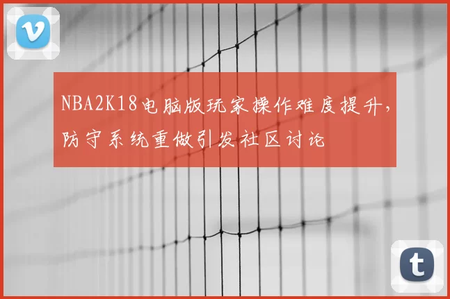 NBA2K18电脑版玩家操作难度提升,防守系统重做引发社区讨论