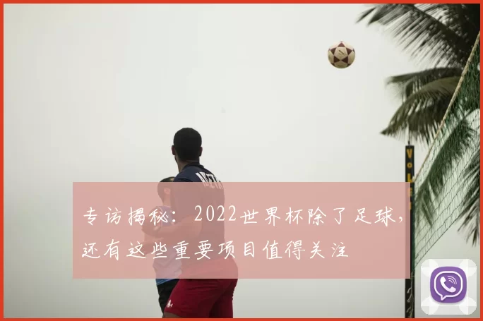 专访揭秘:2022世界杯除了足球,还有这些重要项目值得关注