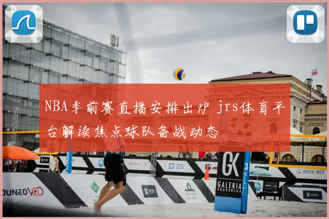 NBA季前赛直播安排出炉 jrs体育平台解读焦点球队备战动态