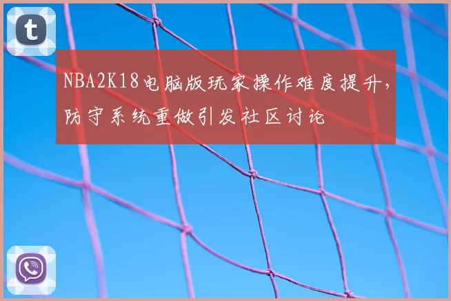 NBA2K18电脑版玩家操作难度提升,防守系统重做引发社区讨论