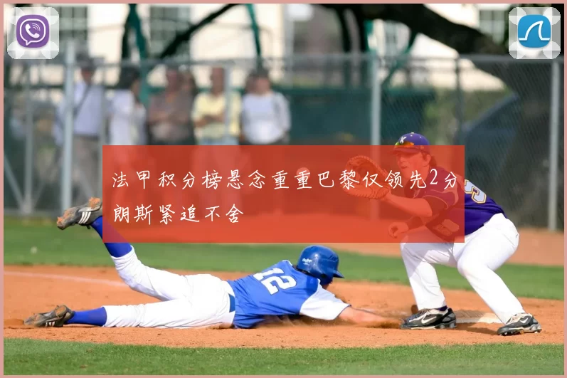 法甲积分榜悬念重重巴黎仅领先2分朗斯紧追不舍
